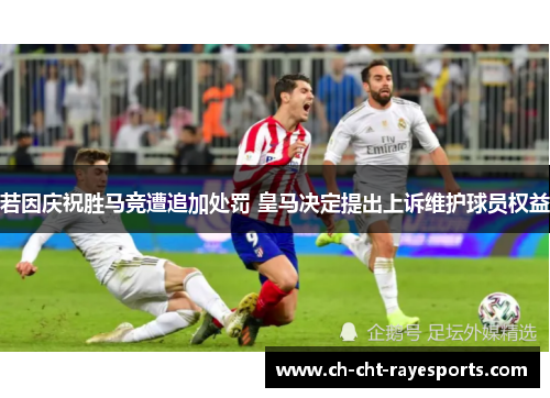 若因庆祝胜马竞遭追加处罚 皇马决定提出上诉维护球员权益 若因庆祝胜马竞遭追加处罚 皇马决定提出上诉维护球员权益