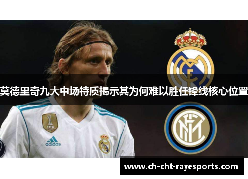 莫德里奇九大中场特质揭示其为何难以胜任锋线核心位置 莫德里奇九大中场特质揭示其为何难以胜任锋线核心位置