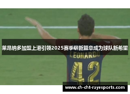 莱昂纳多加盟上港引领2025赛季崭新篇章成为球队新希望 莱昂纳多加盟上港引领2025赛季崭新篇章成为球队新希望