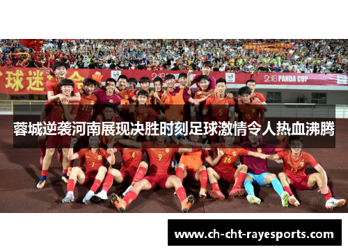 蓉城逆袭河南展现决胜时刻足球激情令人热血沸腾 蓉城逆袭河南展现决胜时刻足球激情令人热血沸腾