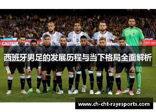 西班牙男足的发展历程与当下格局全面解析