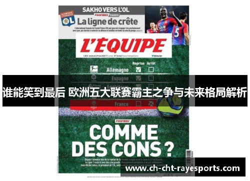 谁能笑到最后 欧洲五大联赛霸主之争与未来格局解析 谁能笑到最后 欧洲五大联赛霸主之争与未来格局解析