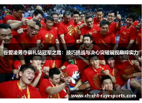 谷爱凌勇夺崇礼站冠军之路：技巧挑战与决心突破展现巅峰实力