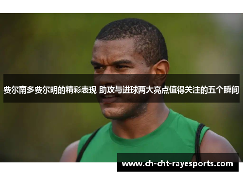 费尔南多费尔明的精彩表现 助攻与进球两大亮点值得关注的五个瞬间 费尔南多费尔明的精彩表现 助攻与进球两大亮点值得关注的五个瞬间