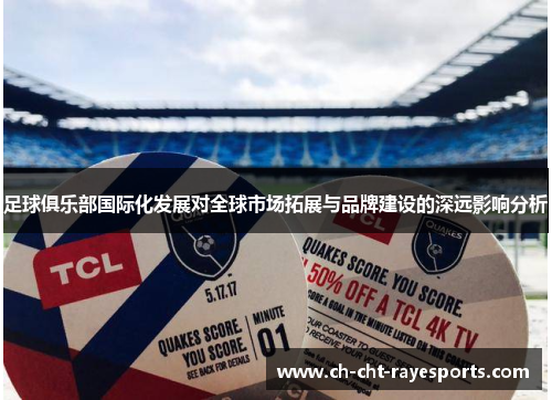 足球俱乐部国际化发展对全球市场拓展与品牌建设的深远影响分析 足球俱乐部国际化发展对全球市场拓展与品牌建设的深远影响分析