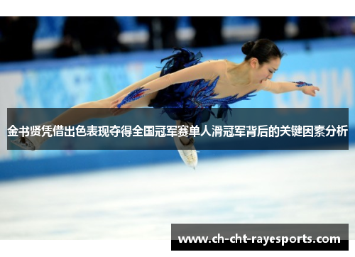 金书贤凭借出色表现夺得全国冠军赛单人滑冠军背后的关键因素分析 金书贤凭借出色表现夺得全国冠军赛单人滑冠军背后的关键因素分析