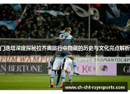 门迭塔深度探秘拉齐奥旅行中隐藏的历史与文化亮点解析 门迭塔深度探秘拉齐奥旅行中隐藏的历史与文化亮点解析