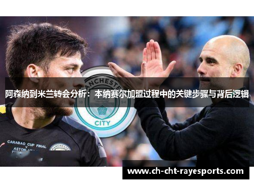 阿森纳到米兰转会分析:本纳赛尔加盟过程中的关键步骤与背后逻辑 阿森纳到米兰转会分析:本纳赛尔加盟过程中的关键步骤与背后逻辑