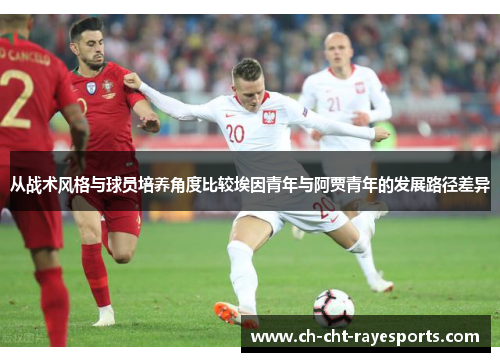 从战术风格与球员培养角度比较埃因青年与阿贾青年的发展路径差异 从战术风格与球员培养角度比较埃因青年与阿贾青年的发展路径差异