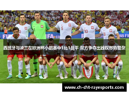 西班牙与波兰在欧洲杯小组赛中1比1战平 双方争夺出线权形势复杂 西班牙与波兰在欧洲杯小组赛中1比1战平 双方争夺出线权形势复杂