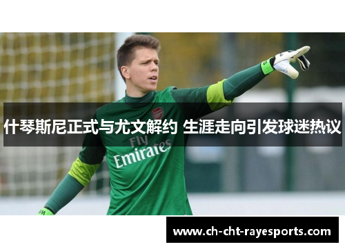 什琴斯尼正式与尤文解约 生涯走向引发球迷热议