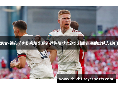 凯文·德布劳内伤愈复出后迅速恢复状态送出精准直塞助攻队友破门