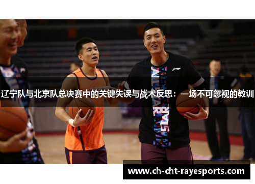 辽宁队与北京队总决赛中的关键失误与战术反思：一场不可忽视的教训