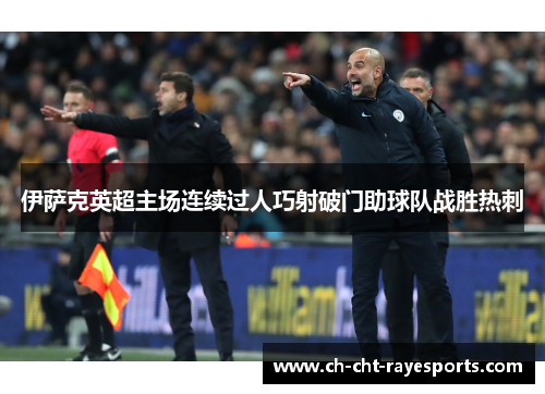 伊萨克英超主场连续过人巧射破门助球队战胜热刺